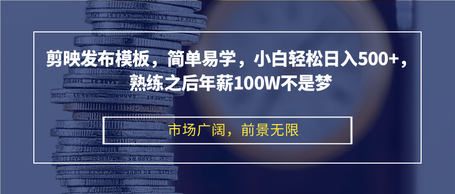 剪映发布模板，简单易学，小白轻松日入500+，熟练之后年薪100W不是梦-翔云学社