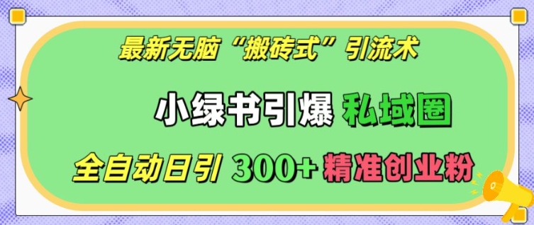 最新无脑“搬砖式”引流术，小绿书引爆私域圈，全自动日引300+精准创业粉【揭秘】-翔云学社