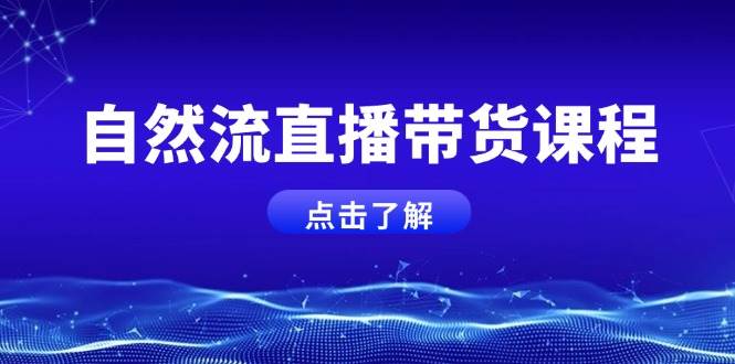 自然流直播带货课程，结合微付费起号，打造运营主播，提升个人能力-翔云学社