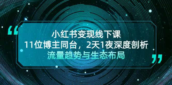 小红书变现线下课！11位博主同台，2天1夜深度剖析流量趋势与生态布局-翔云学社