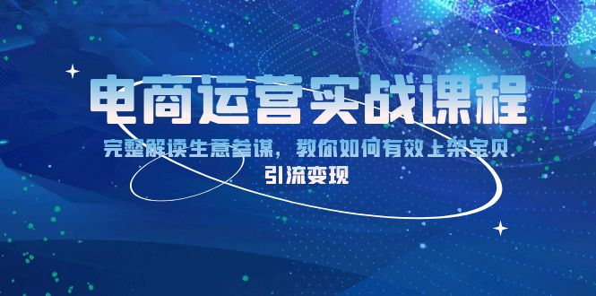 电商运营实战课程：完整解读生意参谋，教你如何有效上架宝贝，引流变现-翔云学社