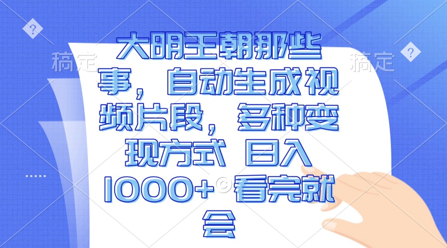 大明王朝那些事，自动生成视频片段，多种变现方式 日入1000+ 看完就会-翔云学社