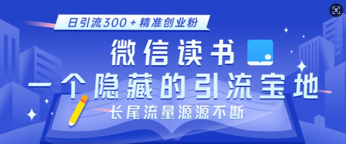 微信读书，一个隐藏的引流宝地，不为人知的小众打法，日引流300+精准创业粉，长尾流量源源不断-翔云学社