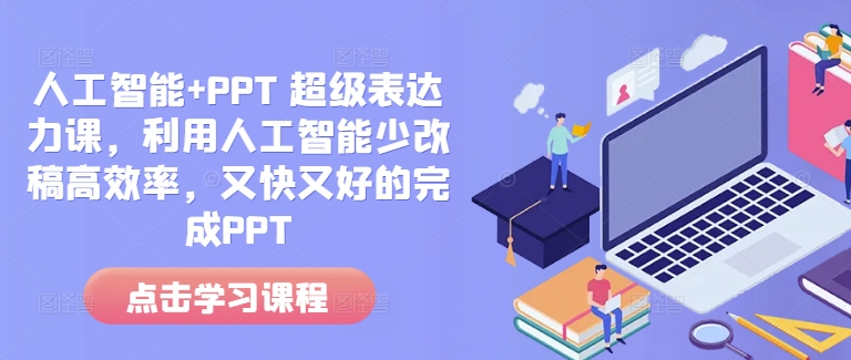 人工智能+PPT 超级表达力课，利用人工智能少改稿高效率，又快又好的完成PPT-翔云学社