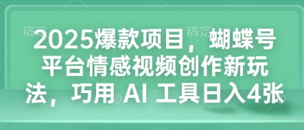 2025爆款项目，蝴蝶号平台情感视频创作新玩法，巧用 AI 工具日入4张-翔云学社