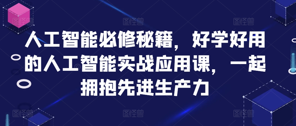 人工智能必修秘籍，好学好用的人工智能实战应用课，一起拥抱先进生产力-翔云学社