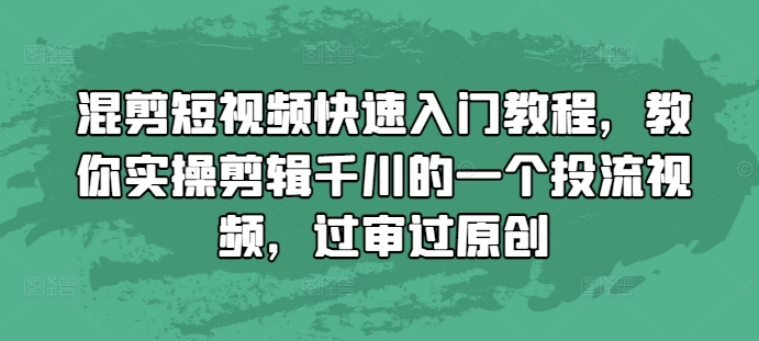 混剪短视频快速入门教程，教你实操剪辑千川的一个投流视频，过审过原创-翔云学社