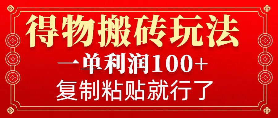 得物搬砖无门槛玩法，一单利润100+，无脑操作会复制粘贴就行-翔云学社