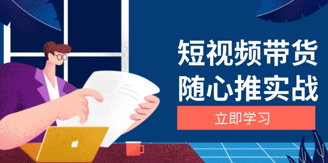 短视频带货随心推实战：涵盖选品到放量，详解涨粉、口碑分提升与广告逻辑-翔云学社