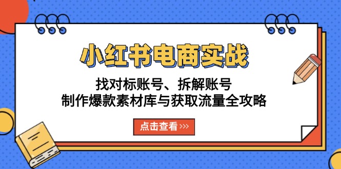 小红书电商实战：找对标账号、拆解账号、制作爆款素材库与获取流量全攻略-翔云学社