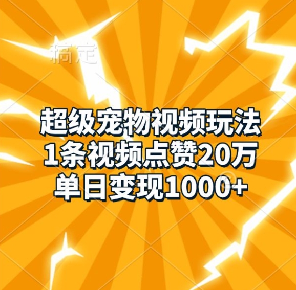 超级宠物视频玩法，1条视频点赞20万，单日变现1k-翔云学社