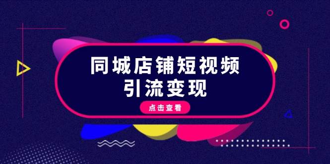 同城店铺短视频引流变现：掌握抖音平台规则，打造爆款内容，实现流量变现-翔云学社