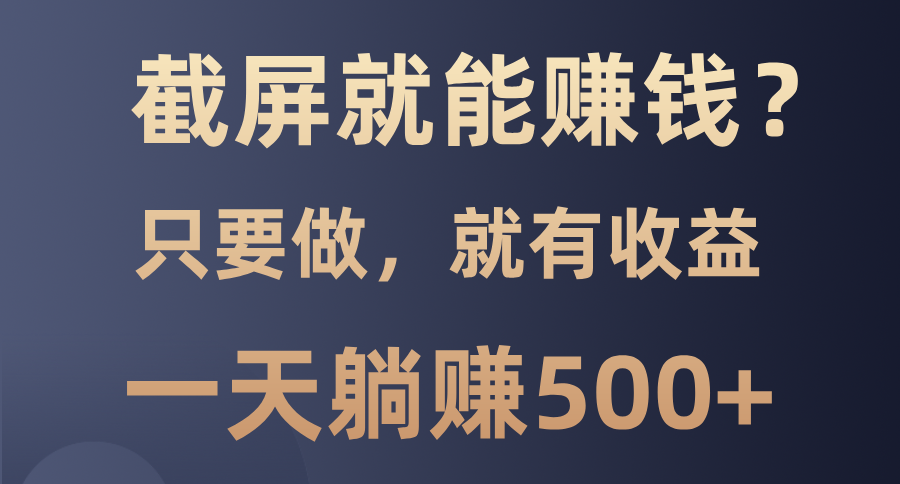 截屏就能赚钱？0门槛，只要做，100%有收益的一个项目，一天躺赚500+-翔云学社