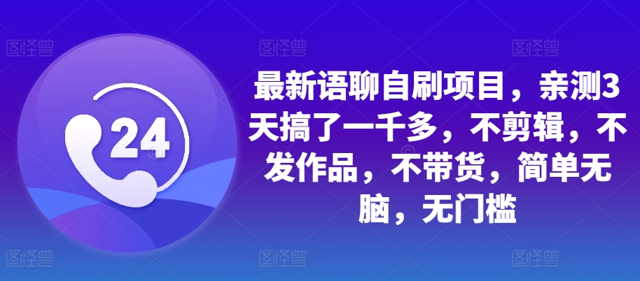 最新语聊自刷项目，亲测3天搞了一千多，不剪辑，不发作品，不带货，简单无脑，无门槛-翔云学社