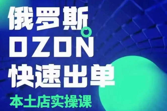 俄罗斯OZON本土店实操课，​OZON本土店运营选品变现-翔云学社