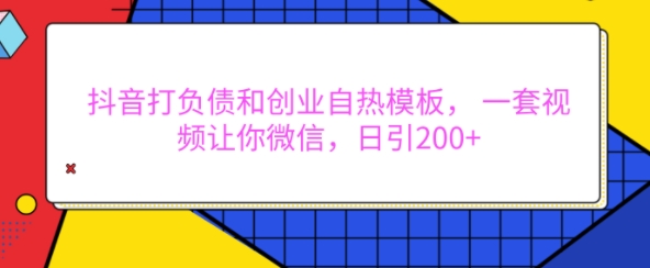 抖音打负债和创业自热模板， 一套视频让你微信，日引200+【揭秘】-翔云学社