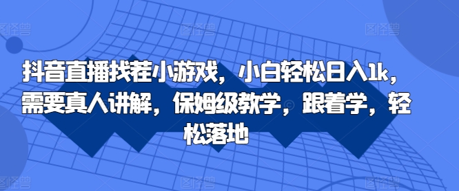 抖音直播找茬小游戏，小白轻松日入1k，需要真人讲解，保姆级教学，跟着学，轻松落地【揭秘】-翔云学社