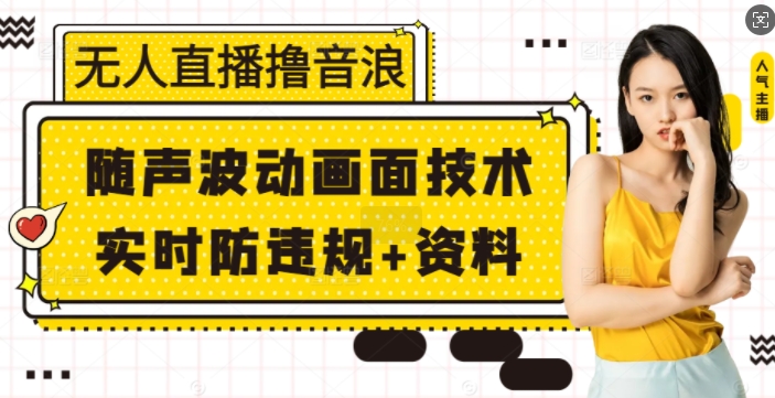 无人直播撸音浪+随声波动画面技术+实时防违规+资料【揭秘】-翔云学社