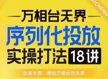 【万相台无界】序列化投放实操18讲线上实战班，淘系电商人的必修课-翔云学社