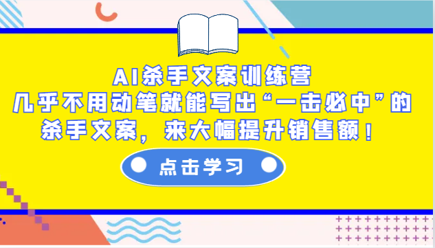 AI杀手文案训练营：几乎不用动笔就能写出“一击必中”的杀手文案，来大幅提升销售额！-翔云学社