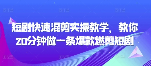 短剧快速混剪实操教学，教你20分钟做一条爆款燃剪短剧-翔云学社