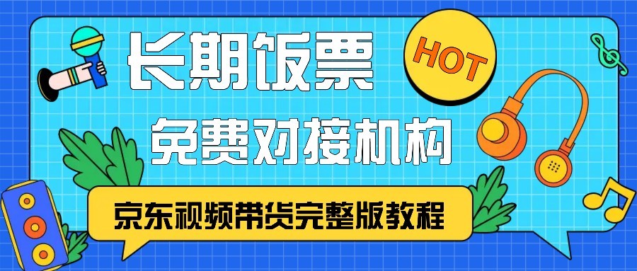 京东视频带货完整版教程，长期饭票、免费对接机构-翔云学社