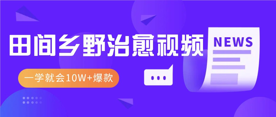 一学就会，1分钟教会你，10W+爆款田间乡野治愈视频(附提示词技巧)-翔云学社