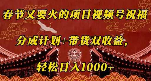 春节又要火的项目视频号祝福，分成计划+带货双收益，轻松日入几张【揭秘】-翔云学社