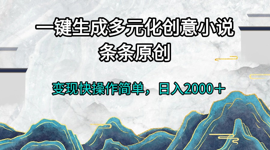 一键生成多元化创意小说条条原创变现快操作简单日入2000＋-翔云学社