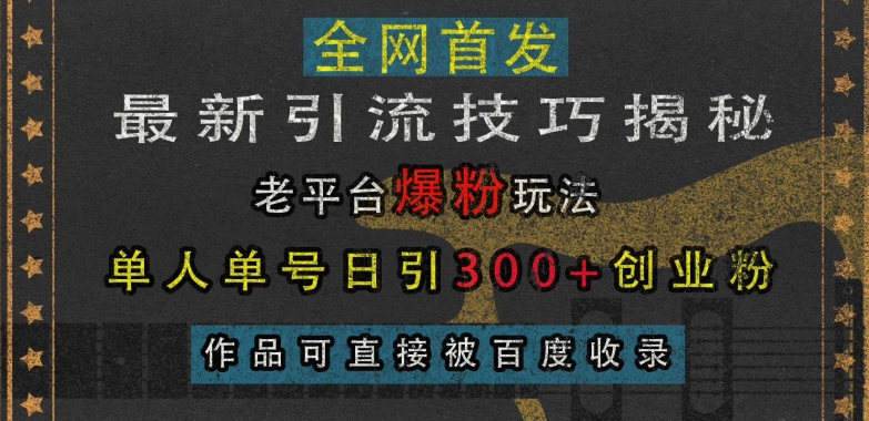 最新引流技巧揭秘，老平台爆粉玩法，单人单号日引300+创业粉，作品可直接被百度收录-翔云学社