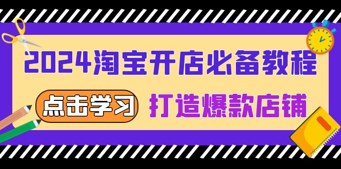 2024淘宝开店必备教程，从选趋势词到全店动销，打造爆款店铺-翔云学社