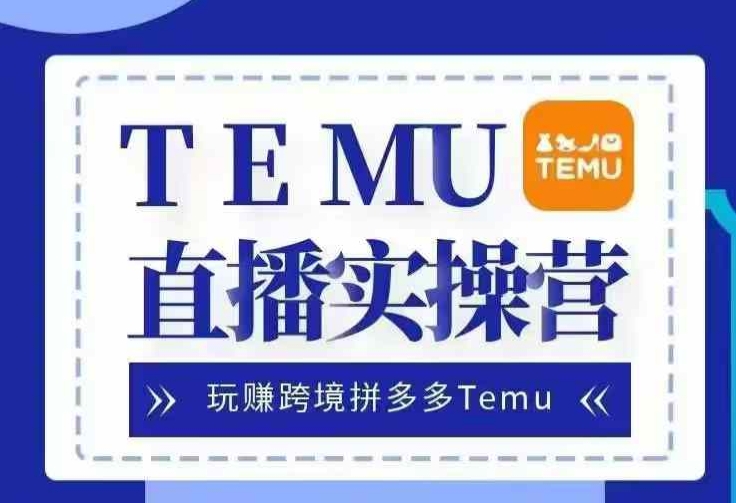 Temu直播实战营，玩赚跨境拼多多Temu，国内电商卷就出海赚美金-翔云学社