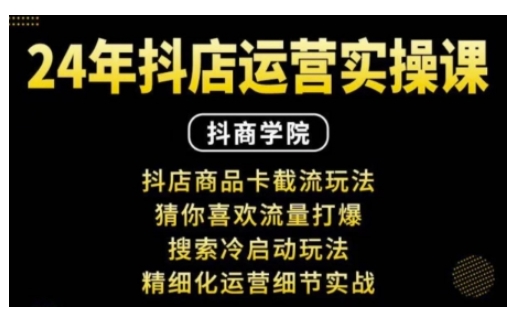 抖音小店运营实操课：抖店商品卡截流玩法，猜你喜欢流量打爆，搜索冷启动玩法，精细化运营细节实战-翔云学社