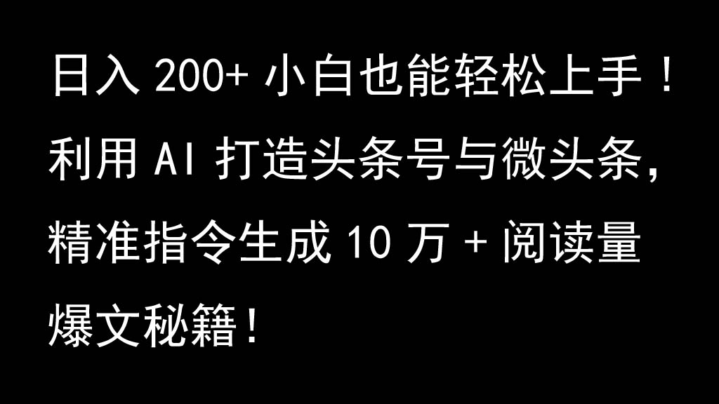 利用AI打造头条号与微头条，精准指令生成10万+阅读量爆文秘籍！日入200+小白也能轻…-翔云学社