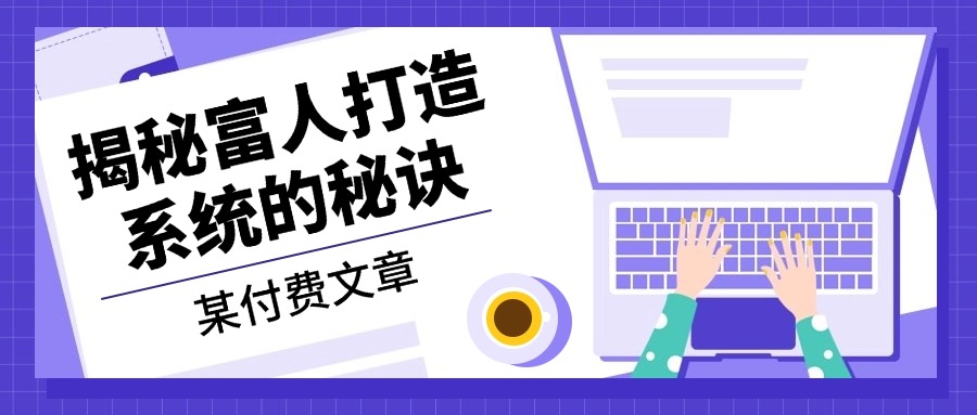 某付费文章：《揭秘富人打造系统的秘诀》-翔云学社