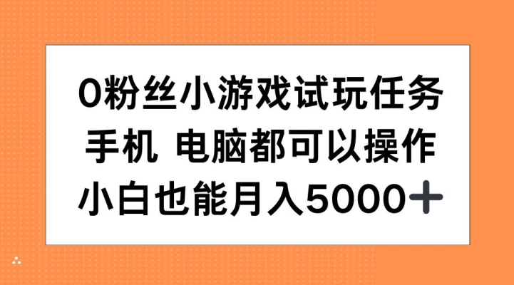 0粉丝小游戏试玩任务，手机电脑都可以操作，小白也能月入5000+【揭秘】-翔云学社