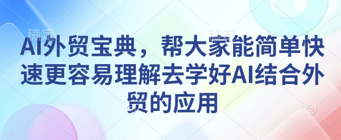 AI外贸宝典，帮大家能简单快速更容易理解去学好AI结合外贸的应用-翔云学社