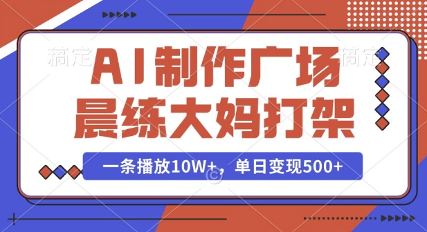 AI制作广场晨练大妈打架，一条播放10W+，单日变现多张【揭秘】-翔云学社