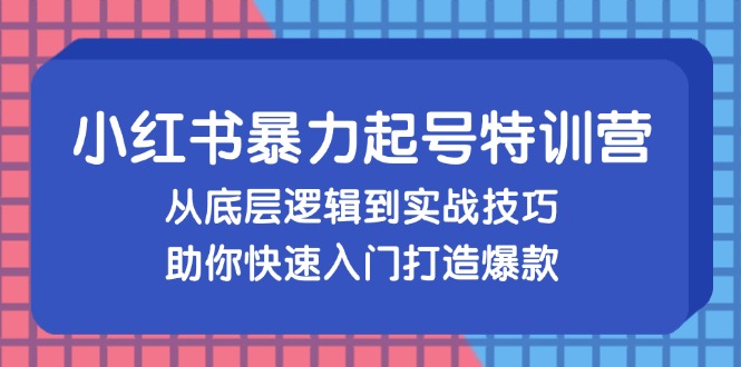 小红书暴力起号训练营，从底层逻辑到实战技巧，助你快速入门打造爆款-翔云学社