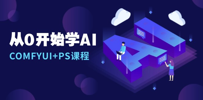 从0开始学AI，COMFYUI+PS课程，安装详解/报错解决/图文创作/线稿控制/等等-翔云学社