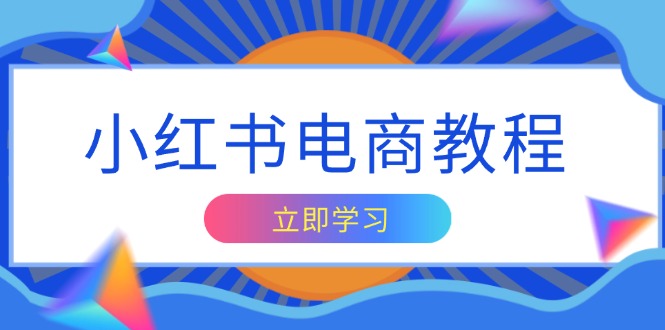 小红书电商教程，掌握帐号定位与内容创作技巧，打造爆款，实现商业变现-翔云学社