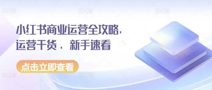 小红书商业运营全攻略，运营干货 ，新手速看-翔云学社