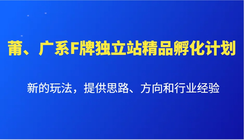 莆、广系F牌独立站精品孵化计划，新的玩法，提供思路、方向和行业经验-翔云学社