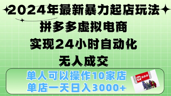 2024年最新暴力起店玩法，拼多多虚拟电商4.0，24小时实现自动化无人成交，单店月入3000+【揭秘】-翔云学社