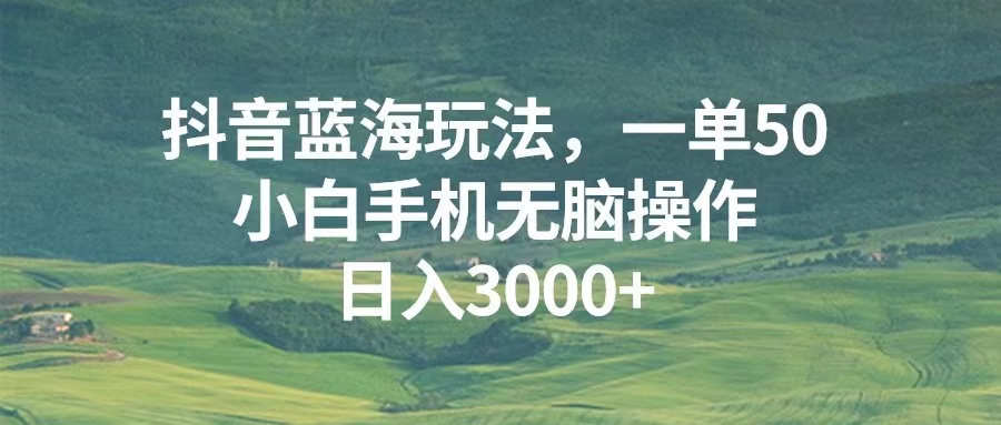 抖音蓝海玩法，一单50，小白手机无脑操作，日入3000+-翔云学社