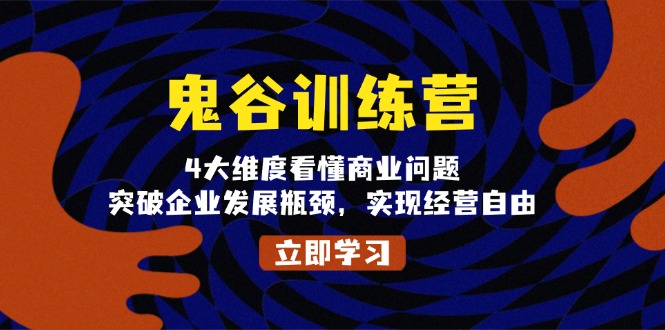 鬼 谷 训 练 营，4大维度看懂商业问题，突破企业发展瓶颈，实现经营自由-翔云学社