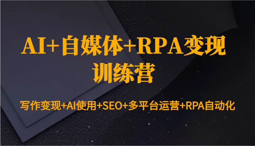 AI+自媒体+RPA变现训练营：写作变现+AI使用+SEO+多平台运营+RPA自动化-翔云学社