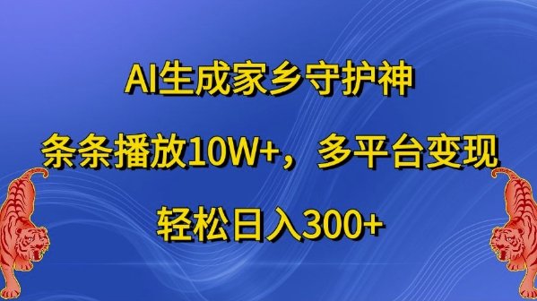 AI生成家乡守护神，条条播放10W+，多平台变现，轻松日入300+【揭秘】-翔云学社