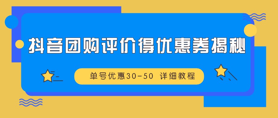 抖音团购评价得优惠券揭秘 单号优惠30-50 详细教程-翔云学社