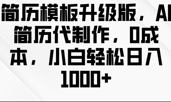 简历模板升级版，AI简历代制作，0成本，小白轻松日入多张-翔云学社